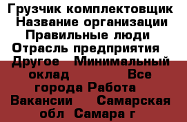 Грузчик-комплектовщик › Название организации ­ Правильные люди › Отрасль предприятия ­ Другое › Минимальный оклад ­ 21 000 - Все города Работа » Вакансии   . Самарская обл.,Самара г.